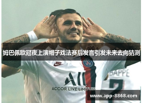 姆巴佩欧冠夜上演帽子戏法赛后发言引发未来去向猜测